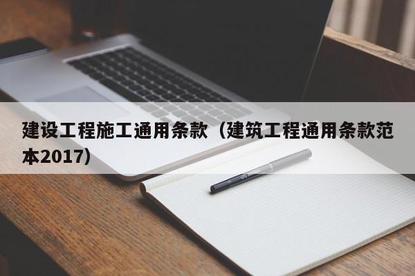 建设工程施工通用条款（建筑工程通用条款范本2017）