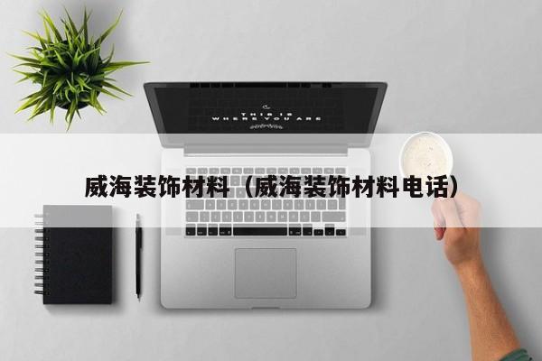 威海装饰材料（威海装饰材料电话）