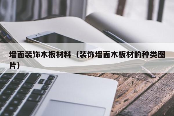 墙面装饰木板材料（装饰墙面木板材的种类图片）