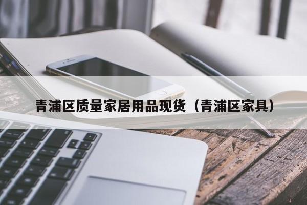 青浦区质量家居用品现货（青浦区家具）