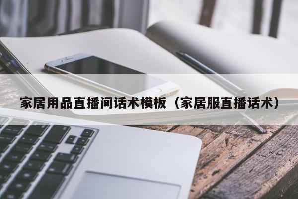 家居用品直播间话术模板（家居服直播话术）