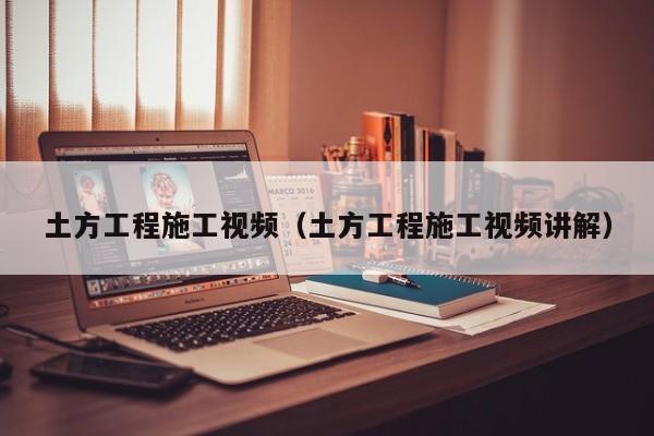 土方工程施工视频（土方工程施工视频讲解）