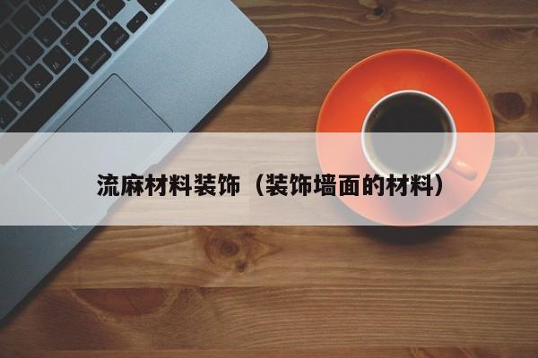 流麻材料装饰（装饰墙面的材料）