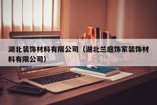 湖北装饰材料有限公司（湖北兰庭饰家装饰材料有限公司）